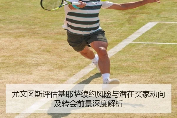 尤文图斯评估基耶萨续约风险与潜在买家动向及转会前景深度解析 | pg