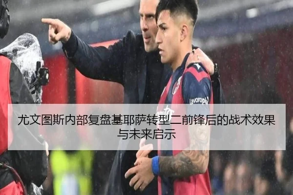 尤文图斯内部复盘基耶萨转型二前锋后的战术效果与未来启示（pg）