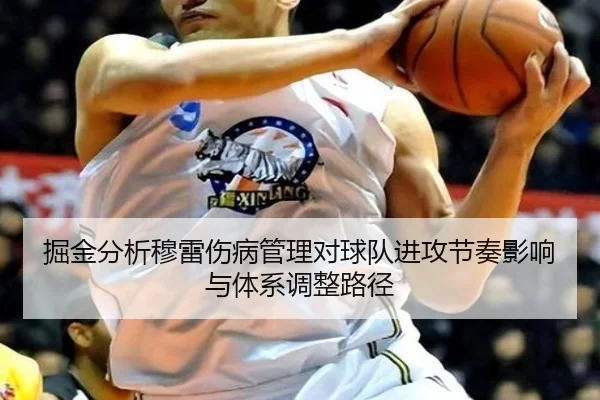 掘金分析穆雷伤病管理对球队进攻节奏影响与体系调整路径 | pg