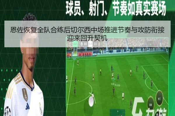 恩佐恢复全队合练后切尔西中场推进节奏与攻防衔接迎来回升契机 | pg