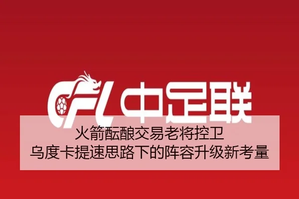 火箭酝酿交易老将控卫 乌度卡提速思路下的阵容升级新考量 | pg